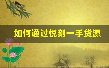 如何通過悅刻一手貨源網(wǎng)廠家提升品牌競爭力